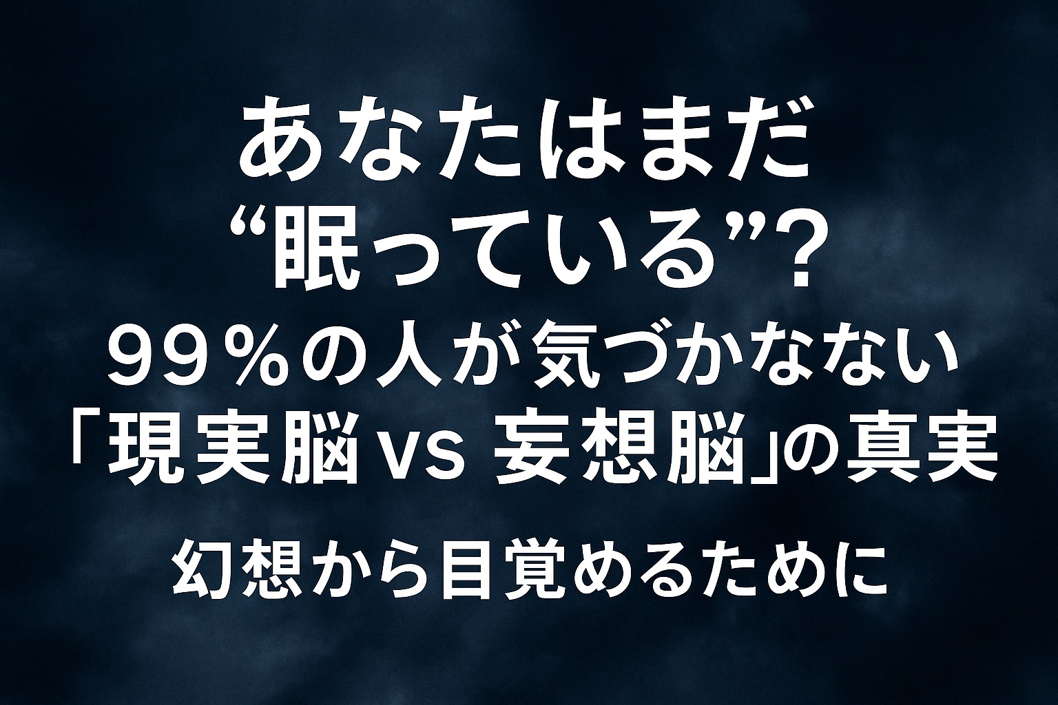 あなたはまだ“眠っている”？｜99％の人が気づかない「現実脳 vs 妄想脳」の真実