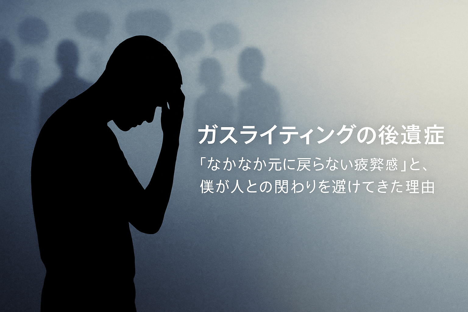 ガスライティングの後遺症としての「なかなか元に戻らない疲弊感」と、僕が人との関わりを避けてきた理由