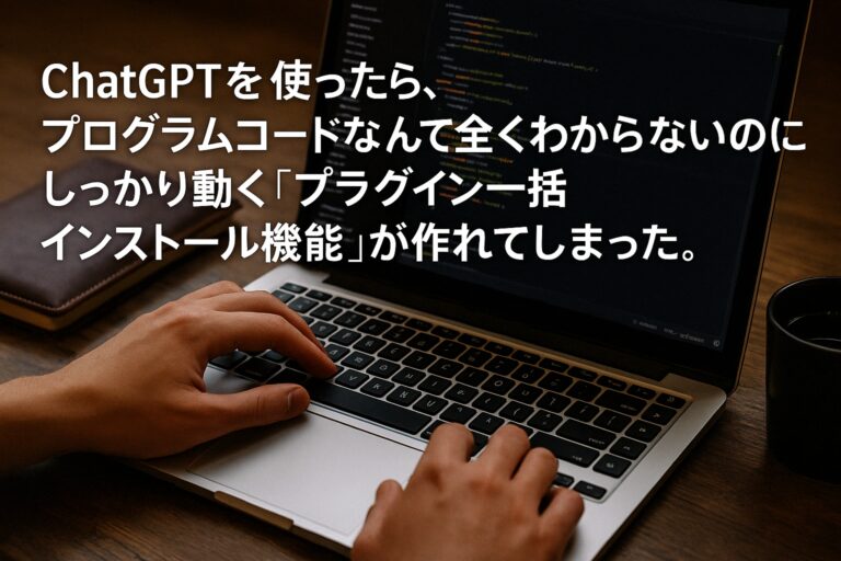 ChatGPTを使ったら、プログラムコードなんて全くわからないのに、しっかり動く「プラグイン一括インストール機能」が作れてしまった。