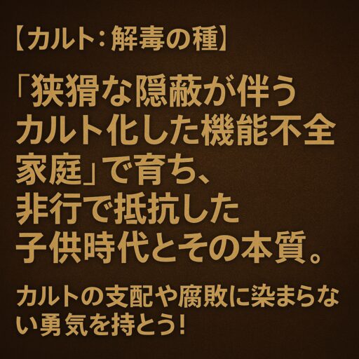 【カルト：解毒の種】「狡猾な隠蔽が伴うカルト化した機能不全家庭」で育ち、非行で抵抗した子供時代とその本質。カルトの支配や腐敗に染まらない勇気を持とう！