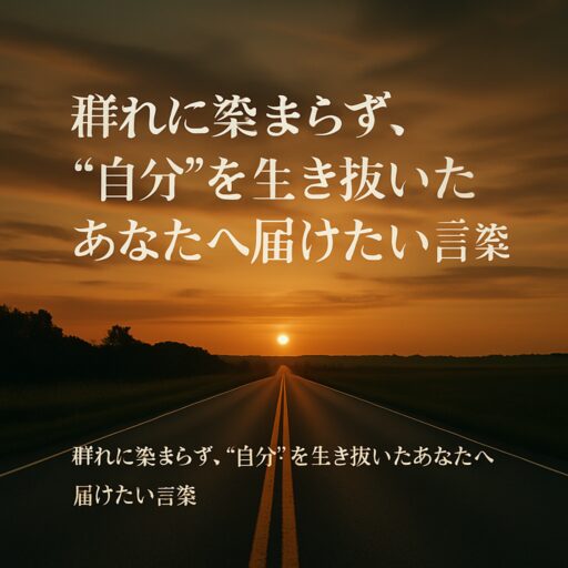群れに染まらず、“自分”を生き抜いたあなたへ届けたい言葉